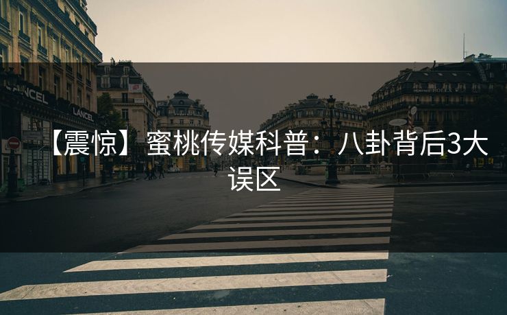 【震惊】蜜桃传媒科普：八卦背后3大误区