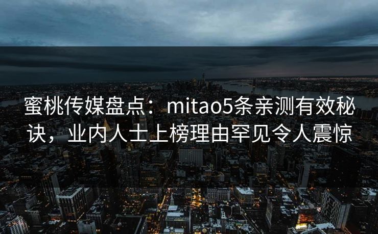 蜜桃传媒盘点：mitao5条亲测有效秘诀，业内人士上榜理由罕见令人震惊