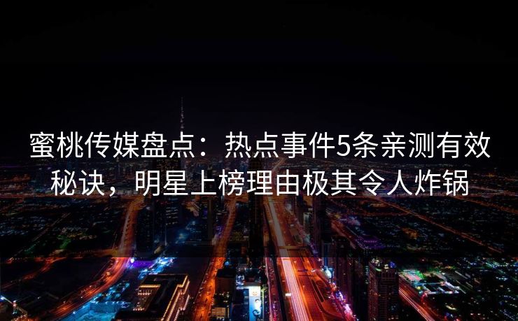 蜜桃传媒盘点：热点事件5条亲测有效秘诀，明星上榜理由极其令人炸锅