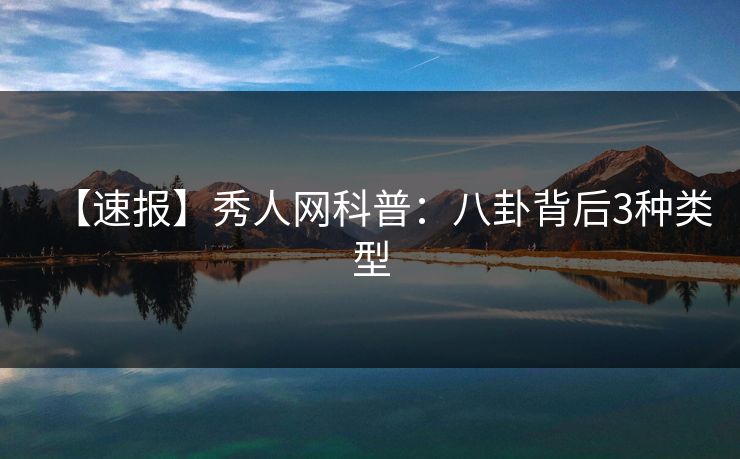 【速报】秀人网科普：八卦背后3种类型